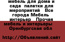 мебель для дома и сада, палатки для мероприятий - Все города Мебель, интерьер » Прочая мебель и интерьеры   . Оренбургская обл.